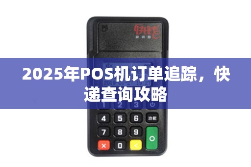 2025年POS机订单追踪，快递查询攻略