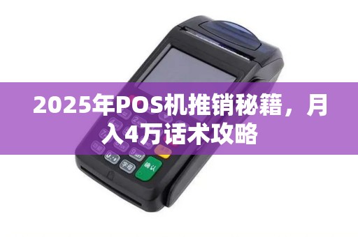 2025年POS机推销秘籍，月入4万话术攻略