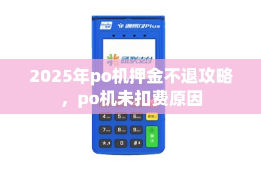 2025年po机押金不退攻略，po机未扣费原因