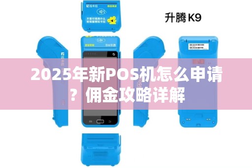 2025年新POS机怎么申请？佣金攻略详解