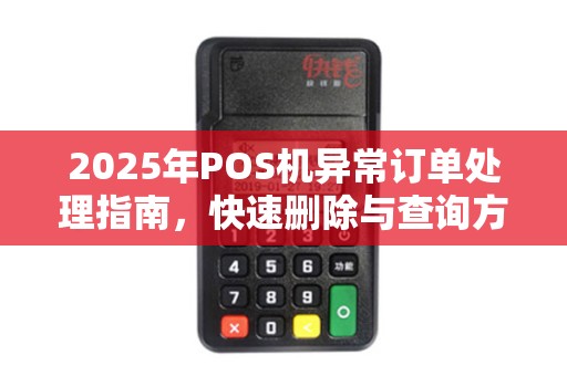 2025年POS机异常订单处理指南，快速删除与查询方法