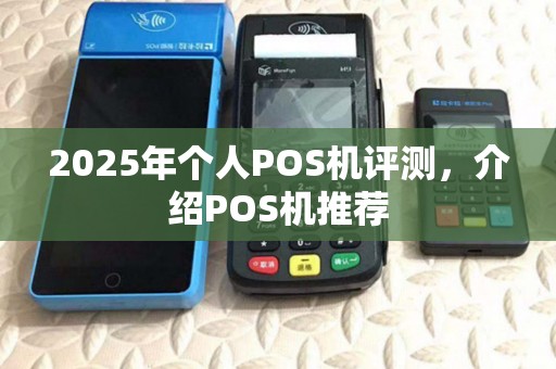 2025年个人POS机评测，介绍POS机推荐