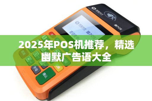 2025年POS机推荐，精选幽默广告语大全