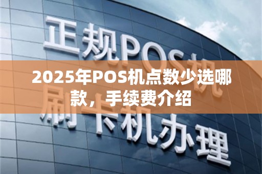 2025年POS机点数少选哪款，手续费介绍