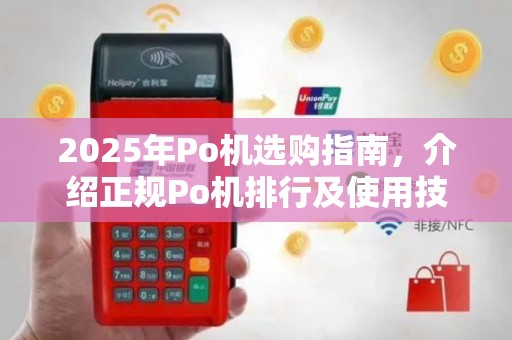 2025年Po机选购指南，介绍正规Po机排行及使用技巧