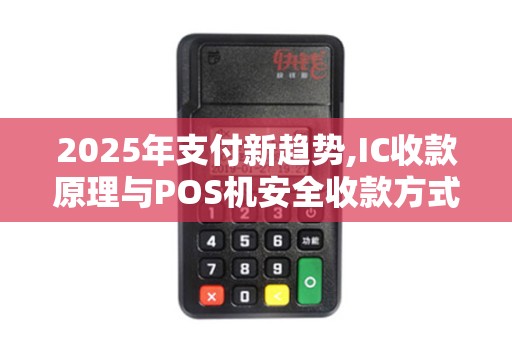 2025年支付新趋势,IC收款原理与POS机安全收款方式