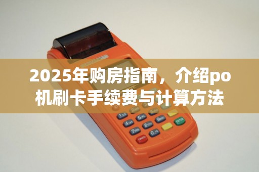 2025年购房指南，介绍po机刷卡手续费与计算方法