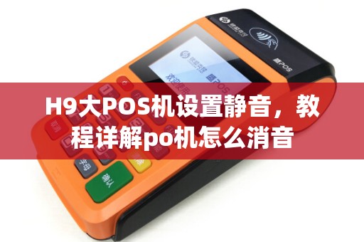 H9大POS机设置静音，教程详解po机怎么消音