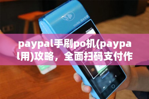 paypal手刷po机(paypal用)攻略，全面扫码支付作