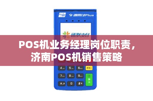 POS机业务经理岗位职责，济南POS机销售策略