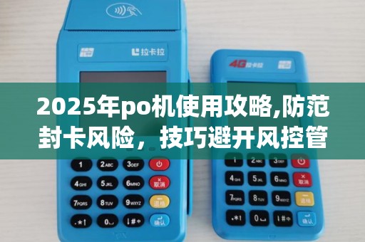 2025年po机使用攻略,防范封卡风险，技巧避开风控管控