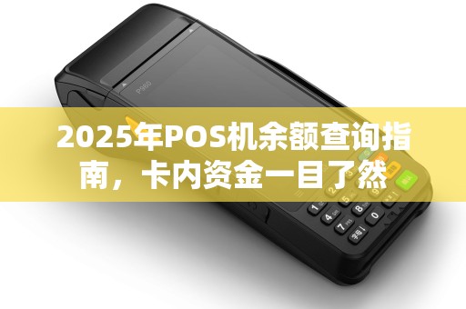 2025年POS机余额查询指南，卡内资金一目了然