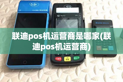 联迪pos机运营商是哪家(联迪pos机运营商)