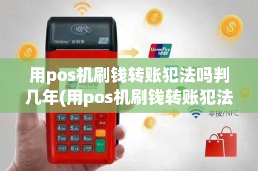 用pos机刷钱转账犯法吗判几年(用pos机刷钱转账犯法吗)
