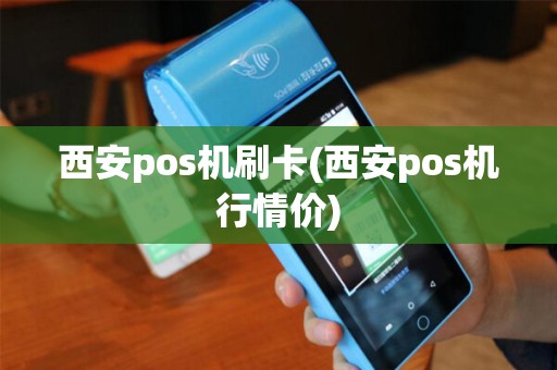 西安pos机刷卡(西安pos机行情价)