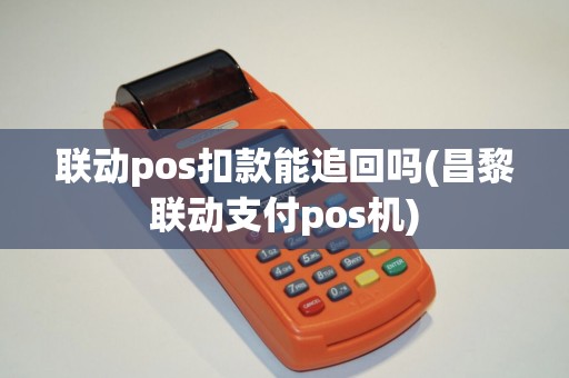 联动pos扣款能追回吗(昌黎联动支付pos机)