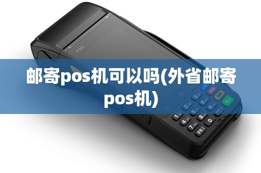 邮寄pos机可以吗(外省邮寄pos机)