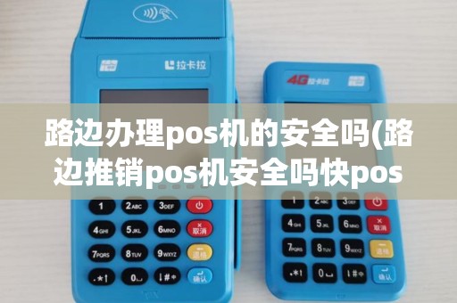 路边办理pos机的安全吗(路边推销pos机安全吗快pos)