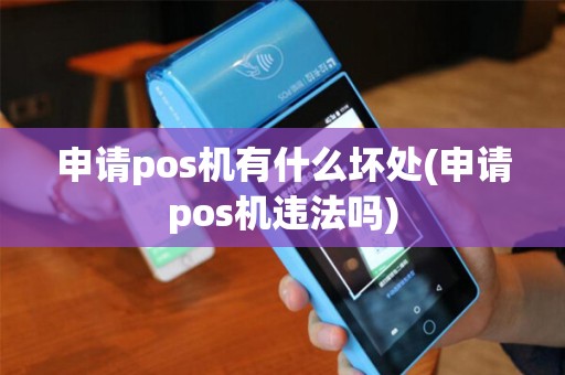 申请pos机有什么坏处(申请pos机违法吗)