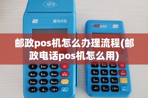 邮政pos机怎么办理流程(邮政电话pos机怎么用)