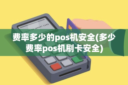 费率多少的pos机安全(多少费率pos机刷卡安全)