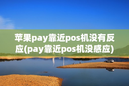 苹果pay靠近pos机没有反应(pay靠近pos机没感应)