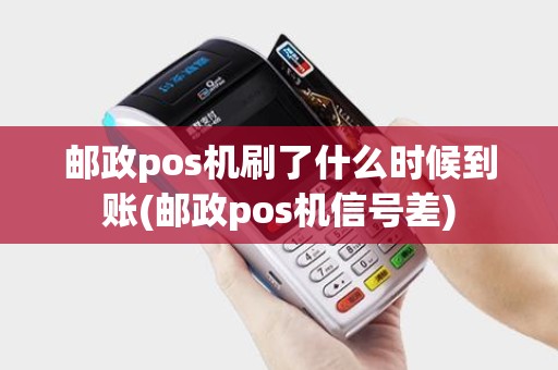邮政pos机刷了什么时候到账(邮政pos机信号差)