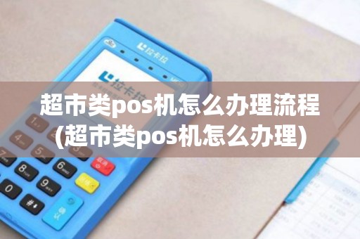 超市类pos机怎么办理流程(超市类pos机怎么办理)