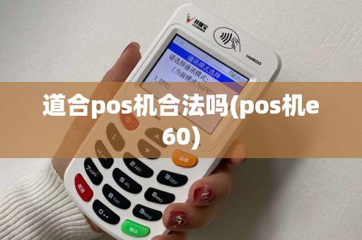 道合pos机合法吗(pos机e60)