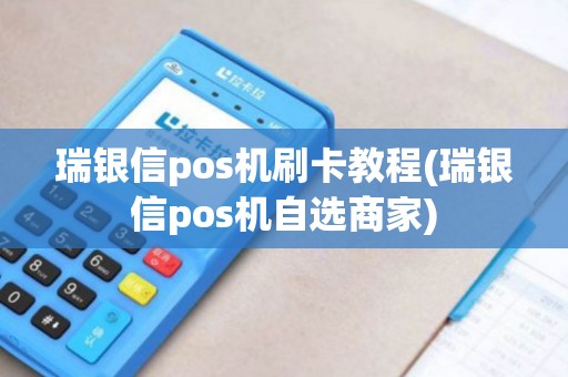 瑞银信pos机刷卡教程(瑞银信pos机自选商家)