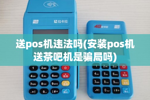 送pos机违法吗(安装pos机送茶吧机是骗局吗)