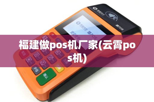 福建做pos机厂家(云霄pos机)