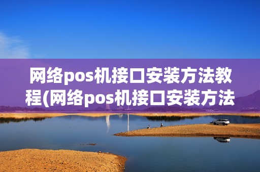 网络pos机接口安装方法教程(网络pos机接口安装方法)