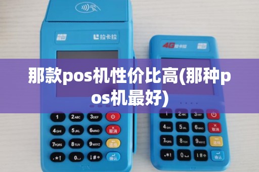 那款pos机性价比高(那种pos机最好)