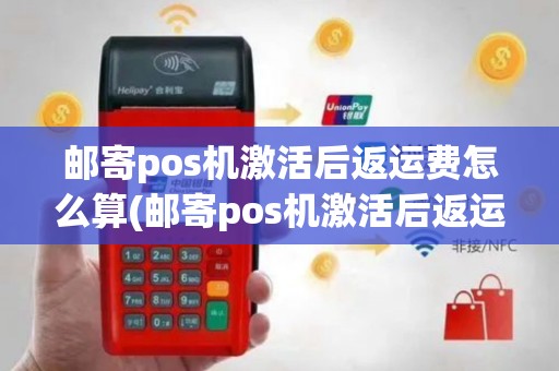 邮寄pos机激活后返运费怎么算(邮寄pos机激活后返运费)