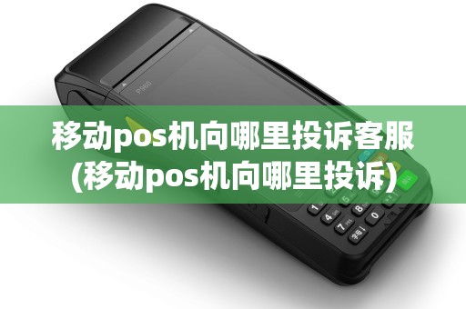 移动pos机向哪里投诉客服(移动pos机向哪里投诉)