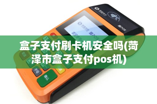 盒子支付刷卡机安全吗(菏泽市盒子支付pos机)