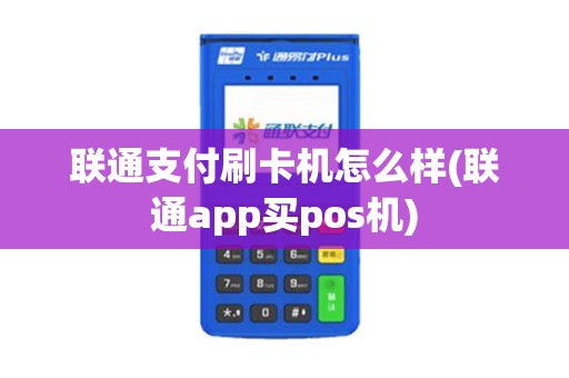 联通支付刷卡机怎么样(联通app买pos机)