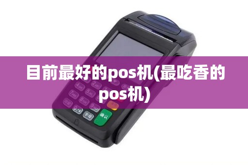 目前最好的pos机(最吃香的pos机)