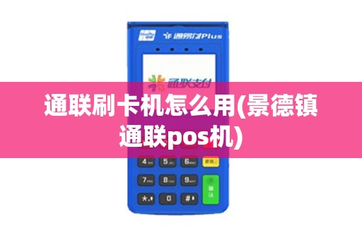 通联刷卡机怎么用(景德镇通联pos机)