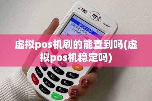 虚拟pos机刷的能查到吗(虚拟pos机稳定吗)