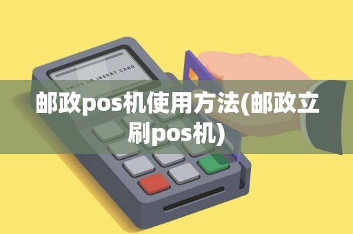 邮政pos机使用方法(邮政立刷pos机)