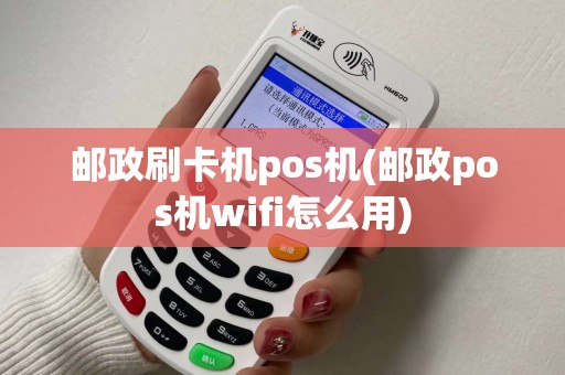 邮政刷卡机pos机(邮政pos机wifi怎么用)