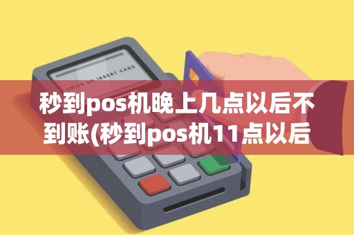 秒到pos机晚上几点以后不到账(秒到pos机11点以后)