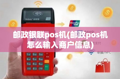 邮政银联pos机(邮政pos机怎么输入商户信息)