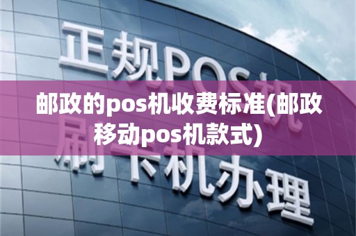 邮政的pos机收费标准(邮政移动pos机款式)