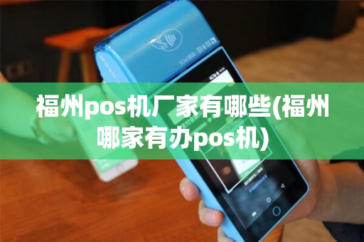福州pos机厂家有哪些(福州哪家有办pos机)
