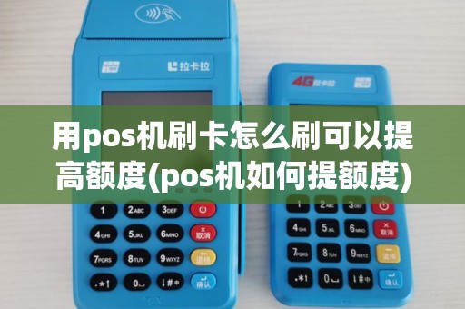 用pos机刷卡怎么刷可以提高额度(pos机如何提额度)