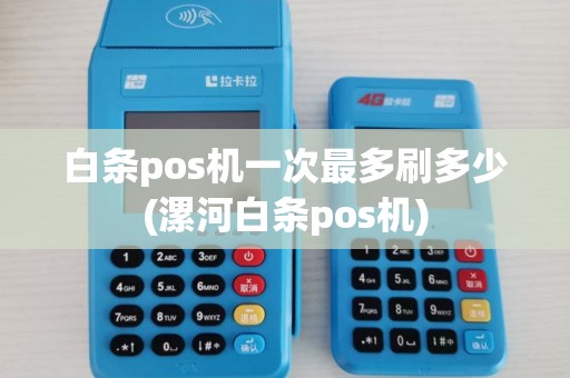 白条pos机一次最多刷多少(漯河白条pos机)
