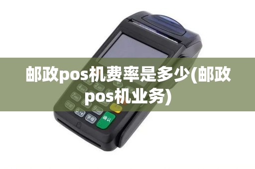 邮政pos机费率是多少(邮政pos机业务)
